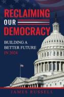 Reclaiming Our Democracy: Building a Better Future In 2024 di James Russell edito da DUNCKER & HUMBLOT