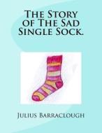 The Story of the Sad Single Sock. di Mr Julius Barraclough edito da Createspace Independent Publishing Platform