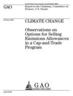 Climate Change: Observations on Options for Selling Emissions Allowances in a Cap-And-Trade Program di United States Government Account Office edito da Createspace Independent Publishing Platform