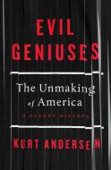 Evil Geniuses: The Unmaking of America: A Recent History di Kurt Andersen edito da RANDOM HOUSE