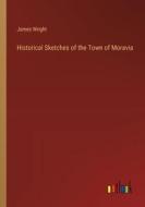 Historical Sketches of the Town of Moravia di James Wright edito da Outlook Verlag