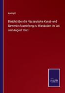 Bericht über die Nassauische Kunst- und Gewerbe-Ausstellung zu Wiesbaden im Juli und August 1863 di Anonym edito da Salzwasser-Verlag