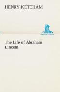 The Life of Abraham Lincoln di Henry Ketcham edito da TREDITION CLASSICS