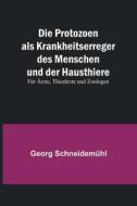 Die Protozoen als Krankheitserreger des Menschen und der Hausthiere; Für Ärzte, Thierärzte und Zoologen di Georg Schneidemühl edito da Alpha Editions