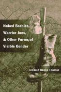 Naked Barbies, Warrior Joes, and Other Forms of Visible Gender di Jeannie B. Thomas edito da University of Illinois Press