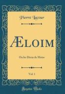 Æloïm, Vol. 1: Ou Les Dieux de Moîse (Classic Reprint) di Pierre Lacour edito da Forgotten Books