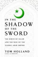 In the Shadow of the Sword: The Birth of Islam and the Rise of the Global Arab Empire di Tom Holland edito da Doubleday Books