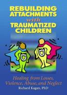 Rebuilding Attachments with Traumatized Children di Richard Kagan edito da Routledge