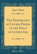 The Preparation of Course Papers in the Field of Literature (Classic Reprint) di Louis Wann edito da Forgotten Books