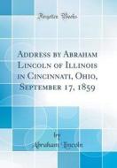 Address by Abraham Lincoln of Illinois in Cincinnati, Ohio, September 17, 1859 (Classic Reprint) di Abraham Lincoln edito da Forgotten Books