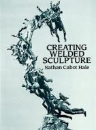 Creating Welded Sculpture di Nathan Cabot Hale edito da DOVER PUBN INC