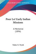 Poor Lo! Early Indian Missions: A Memorial (1896) di Walter N. Wyeth edito da Kessinger Publishing