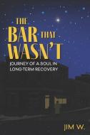 The Bar That Wasn't: Journey of a Soul in Long-Term Recovery di Jim W edito da LIGHTNING SOURCE INC