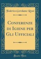 Conferenze Di Igiene Per Gli Ufficiali (Classic Reprint) di Federico Gerolamo Rossi edito da Forgotten Books