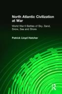 North Atlantic Civilization at War: World War II Battles of Sky, Sand, Snow, Sea and Shore di Patrick Lloyd Hatcher edito da Taylor & Francis Ltd