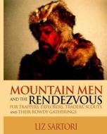 Mountain Men and the Rendezvous: Fur Trappers, Explorers, Traders, Scouts and Their Rowdy Gatherings di Liz Sartori edito da Wildrose Press