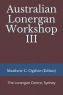 Australian Lonergan Workshop III di Matthew C. Ogilvie Editor edito da LIGHTNING SOURCE INC