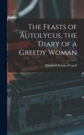 The Feasts of Autolycus, the Diary of a Greedy Woman di Elizabeth Robins Pennell edito da LEGARE STREET PR