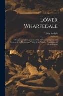 Lower Wharfedale: Being a Complete Account of the History, Antiquities and Scenery of the Picturesque Valley of the Wharfe, From Cawood di Harry Speight edito da LEGARE STREET PR