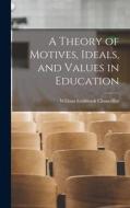 A Theory of Motives, Ideals, and Values in Education di William Estabrook Chancellor edito da LEGARE STREET PR