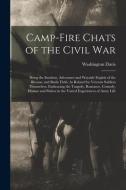 Camp-Fire Chats of the Civil War: Being the Incident, Adventure and Wayside Exploit of the Bivouac and Battle Field, As Related by Veteran Soldiers Th di Washington Davis edito da LEGARE STREET PR