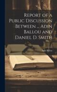 Report of a Public Discussion Between ... Adin Ballou and Daniel D. Smith di Adin Ballou edito da LEGARE STREET PR