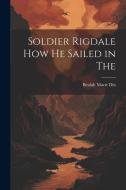 Soldier Rigdale how he Sailed in The di Beulah Marie Dix edito da LEGARE STREET PR
