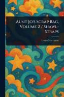 Aunt Jo's Scrap Bag, Volume 2 / Shawl-Straps di Louisa May Alcott edito da Creative Media Partners, LLC