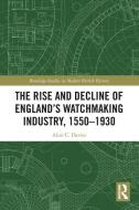 The Rise And Decline Of England's Watchmaking Industry, 1550–1930 di Alun C. Davies edito da Taylor & Francis Ltd