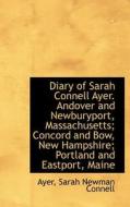 Diary Of Sarah Connell Ayer. Andover And Newburyport, Massachusetts; Concord And Bow, New Hampshire; di Ayer Sarah Newman Connell edito da Bibliolife