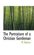 The Portraiture Of A Christian Gentleman di W Roberts edito da Bibliolife
