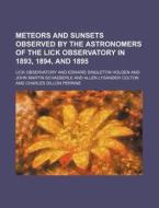 Meteors and Sunsets Observed by the Astronomers of the Lick Observatory in 1893, 1894, and 1895 di Lick Observatory edito da Rarebooksclub.com