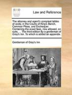 The Attorney And Agent's Compleat Tables Of Costs; In The Courts Of King's Bench, Common Pleas, And Exchequer. Containing The Exact Fees, Now Allowed, di Gentleman of Gray's Inn edito da Gale Ecco, Print Editions