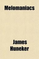Melomaniacs di James Huneker edito da General Books