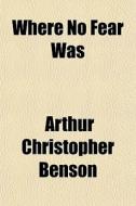 Where No Fear Was di Arthur Christopher Benson edito da General Books