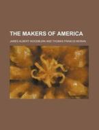 The Makers Of America di James Albert Woodburn edito da Rarebooksclub.com