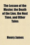 The Lesson Of The Master, The Death Of T di Henry James edito da General Books