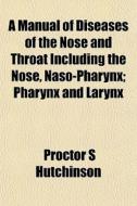 A Manual Of Diseases Of The Nose And Thr di Proctor Hutchinson edito da General Books