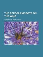 The Aeroplane Boys On The Wing di John Luther Langworthy edito da Rarebooksclub.com