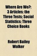 Where Are We?; 3 Articles: The Three Tes di Robert Bailey Walker edito da General Books
