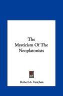 The Mysticism of the Neoplatonists di Robert A. Vaughan edito da Kessinger Publishing