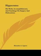 Hippocrates: His Work, Accomplishments, and Teachings on Surgery and Dislocations di Kleanthes A. Ligeros edito da Kessinger Publishing