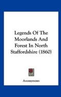 Legends of the Moorlands and Forest in North Staffordshire (1860) di Anonymous edito da Kessinger Publishing