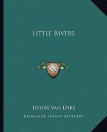 Little Rivers di Henry Van Dyke edito da Kessinger Publishing
