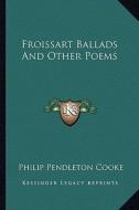 Froissart Ballads and Other Poems di Philip Pendleton Cooke edito da Kessinger Publishing