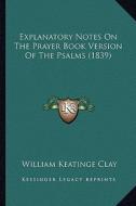 Explanatory Notes on the Prayer Book Version of the Psalms (1839) di William Keatinge Clay edito da Kessinger Publishing