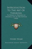 Introduction to the Art of Thinking: To Which Is Prefixed an Original Life of the Author (1818) di Henry Home edito da Kessinger Publishing