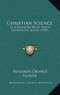 Christian Science: As a Religious Belief and a Therapeutic Agent (1909) di Benjamin Orange Flower edito da Kessinger Publishing