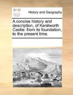 A Concise History And Description, Of Kenilworth Castle di Multiple Contributors edito da Gale Ecco, Print Editions