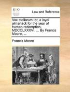 Vox Stellarum: Or, A Loyal Almanack For The Year Of Human Redemption, Mdcclxxxvi. ... By Francis Moore, ... di Francis Moore edito da Gale Ecco, Print Editions